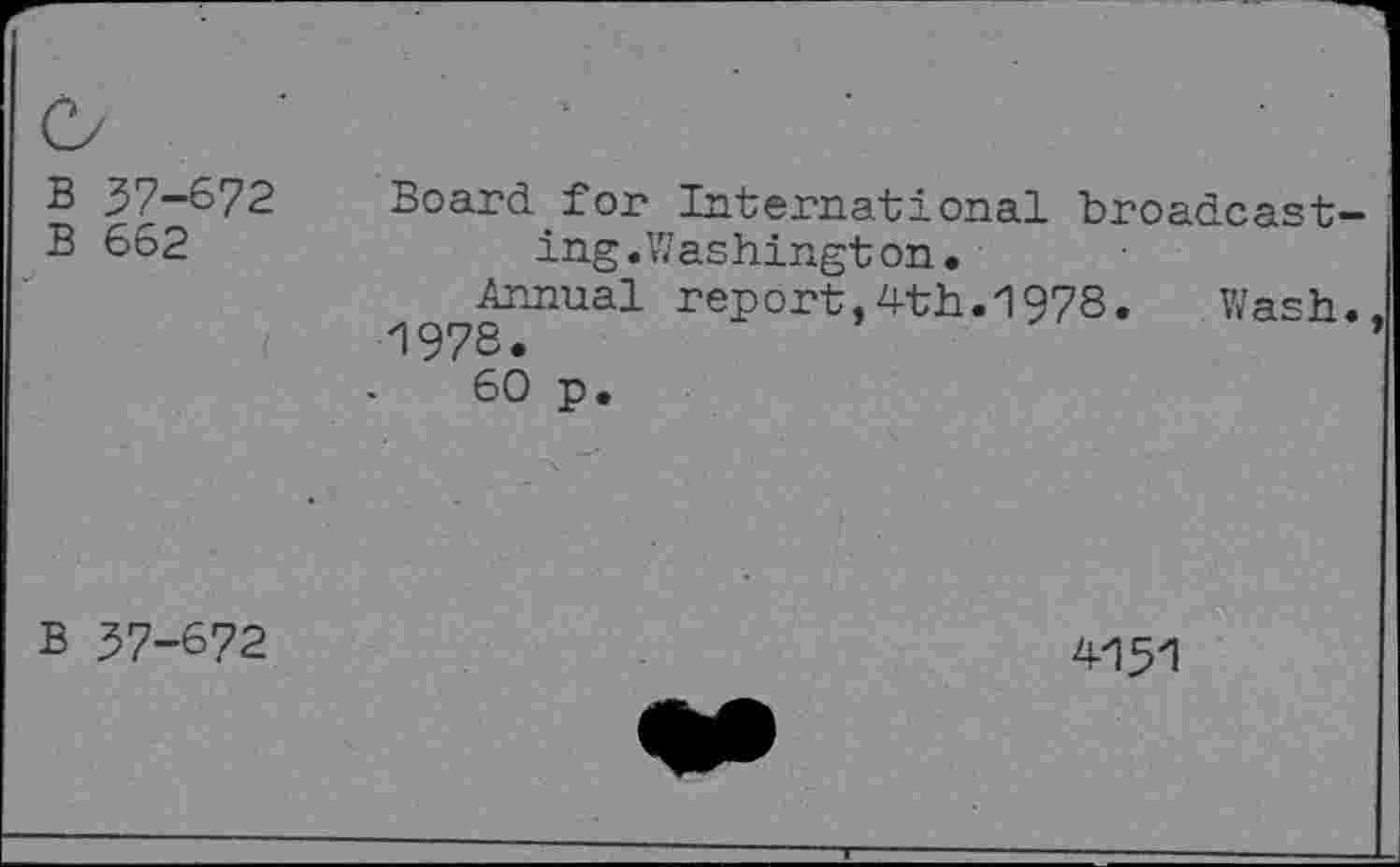 ﻿B 37-672 B 662	Board for International broadcasting. Washington • Annual report,4th.1978. Wash. 60 p.
B 37-672	4131